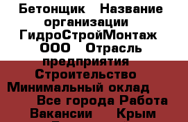 Бетонщик › Название организации ­ ГидроСтройМонтаж, ООО › Отрасль предприятия ­ Строительство › Минимальный оклад ­ 30 000 - Все города Работа » Вакансии   . Крым,Бахчисарай